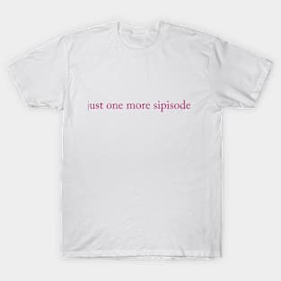 Just one more sipisode T-Shirt